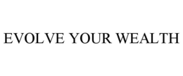 EVOLVE YOUR WEALTH trademark