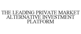 THE LEADING PRIVATE MARKET ALTERNATIVE INVESTMENT PLATFORM trademark
