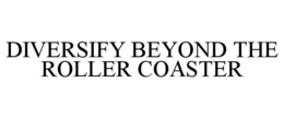 DIVERSIFY BEYOND THE ROLLER COASTER trademark