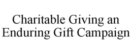 CHARITABLE GIVING AN ENDURING GIFT CAMPAIGN trademark