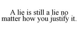 A LIE IS STILL A LIE NO MATTER HOW YOU JUSTIFY IT. trademark