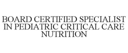 BOARD CERTIFIED SPECIALIST IN PEDIATRIC CRITICAL CARE NUTRITION trademark