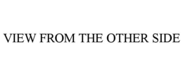VIEW FROM THE OTHER SIDE trademark