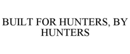 BUILT FOR HUNTERS, BY HUNTERS trademark