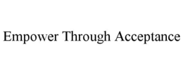 EMPOWER THROUGH ACCEPTANCE trademark