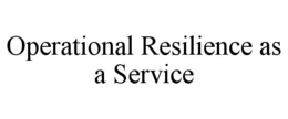 OPERATIONAL RESILIENCE AS A SERVICE trademark