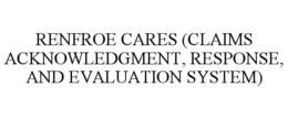 RENFROE CARES (CLAIMS ACKNOWLEDGMENT, RESPONSE, AND EVALUATION SYSTEM) trademark