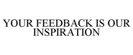 YOUR FEEDBACK IS OUR INSPIRATION trademark