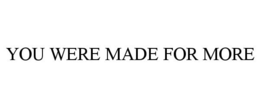 YOU WERE MADE FOR MORE trademark