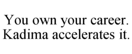 YOU OWN YOUR CAREER. KADIMA ACCELERATES IT. trademark
