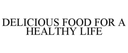 DELICIOUS FOOD FOR A HEALTHY LIFE trademark