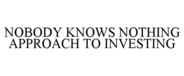NOBODY KNOWS NOTHING APPROACH TO INVESTING trademark