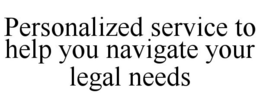 PERSONALIZED SERVICE TO HELP YOU NAVIGATE YOUR LEGAL NEEDS trademark