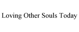 LOVING OTHER SOULS TODAY trademark
