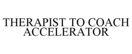 THERAPIST TO COACH ACCELERATOR trademark