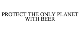 PROTECT THE ONLY PLANET WITH BEER trademark