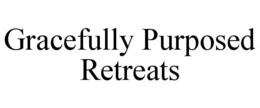 GRACEFULLY PURPOSED RETREATS trademark