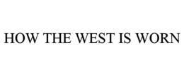 HOW THE WEST IS WORN trademark