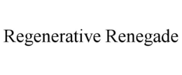 REGENERATIVE RENEGADE trademark