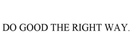 DO GOOD THE RIGHT WAY. trademark