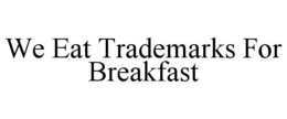 WE EAT TRADEMARKS FOR BREAKFAST trademark