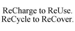 RECHARGE TO REUSE. RECYCLE TO RECOVER. trademark
