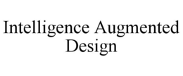 INTELLIGENCE AUGMENTED DESIGN trademark