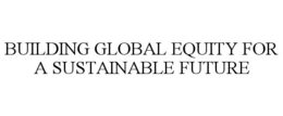 BUILDING GLOBAL EQUITY FOR A SUSTAINABLE FUTURE trademark