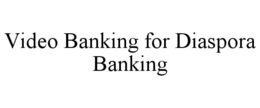 VIDEO BANKING FOR DIASPORA BANKING trademark