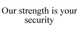 OUR STRENGTH IS YOUR SECURITY trademark