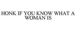 HONK IF YOU KNOW WHAT A WOMAN IS trademark