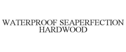WATERPROOF SEAPERFECTION HARDWOOD trademark
