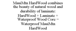 MAUIMTN HARDWOOD COMBINES THE BEAUTY OF NATURAL WOOD AND DURABILITY OF LAMINATE: HARDWOOD + LAMINATE + WATERPROOF WOOD CORE = WATERPROOF MAUIMTN HARDWOOD trademark