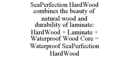 SEAPERFECTION HARDWOOD COMBINES THE BEAUTY OF NATURAL WOOD AND DURABILITY OF LAMINATE: HARDWOOD + LAMINATE + WATERPROOF WOOD CORE = WATERPROOF SEAPERFECTION HARDWOOD trademark