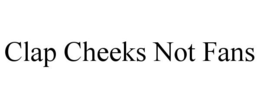 CLAP CHEEKS NOT FANS trademark