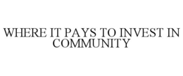 WHERE IT PAYS TO INVEST IN COMMUNITY trademark