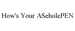 HOW'S YOUR ASEHOLEPEN trademark