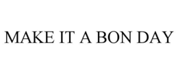 MAKE IT A BON DAY trademark