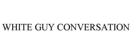 WHITE GUY CONVERSATION trademark