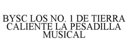BYSC LOS NO. 1 DE TIERRA CALIENTE LA PESADILLA MUSICAL trademark