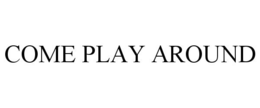 COME PLAY AROUND trademark