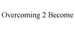 OVERCOMING 2 BECOME trademark