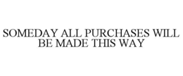 SOMEDAY ALL PURCHASES WILL BE MADE THIS WAY trademark