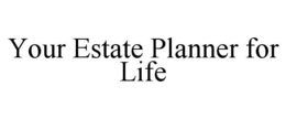 YOUR ESTATE PLANNER FOR LIFE trademark