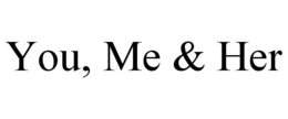 YOU, ME & HER trademark