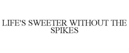 LIFE'S SWEETER WITHOUT THE SPIKES trademark