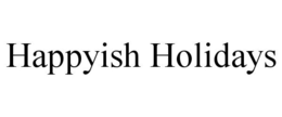 HAPPYISH HOLIDAYS trademark