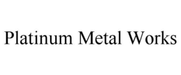 PLATINUM METAL WORKS trademark