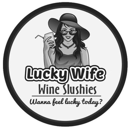 LUCKY WIFE WINE SLUSHIES WANNA FEEL LUCKY TODAY? trademark