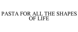 PASTA FOR ALL THE SHAPES OF LIFE trademark